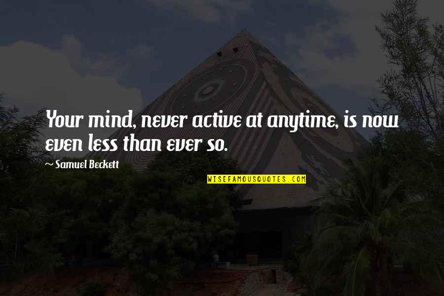 Anytime Quotes By Samuel Beckett: Your mind, never active at anytime, is now