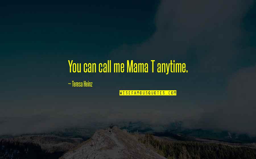 Anytime Quotes By Teresa Heinz: You can call me Mama T anytime.