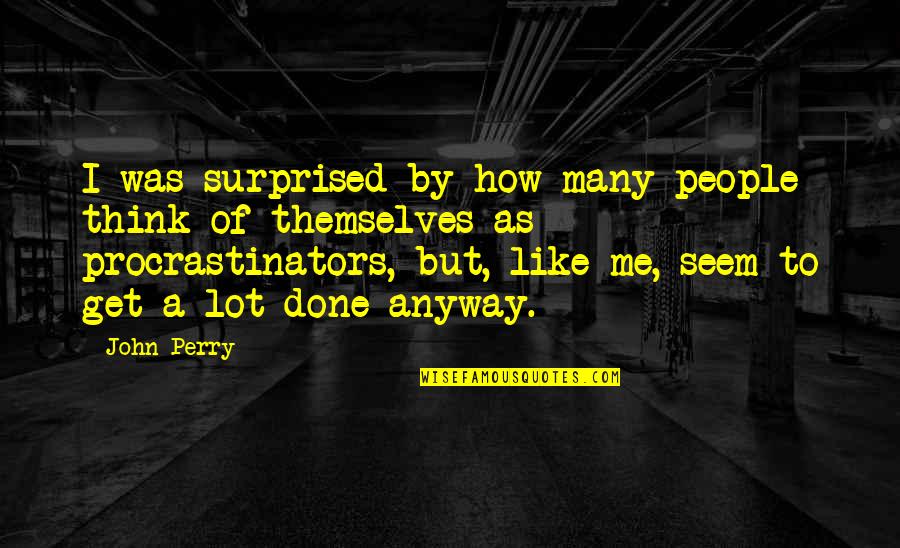 Anyway By Quotes By John Perry: I was surprised by how many people think Anyway By Quotes By John Perry: I was surprised by how many people think