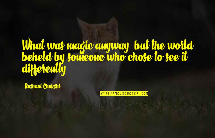 Anyway By Quotes By Roshani Chokshi: What was magic anyway, but the world beheld Anyway By Quotes By Roshani Chokshi: What was magic anyway, but the world beheld