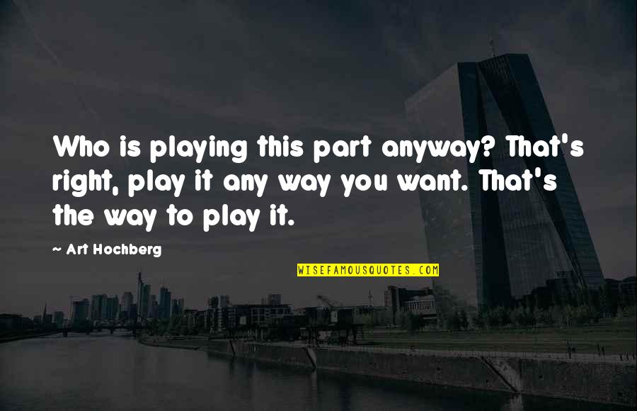 Anyway Quotes By Art Hochberg: Who is playing this part anyway? That's right, Anyway Quotes By Art Hochberg: Who is playing this part anyway? That's right,