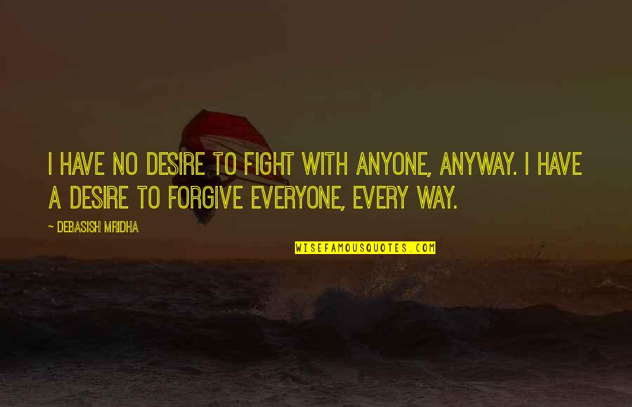 Anyway Quotes By Debasish Mridha: I have no desire to fight with anyone, Anyway Quotes By Debasish Mridha: I have no desire to fight with anyone,
