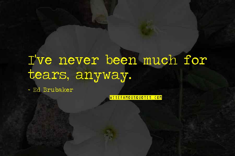 Anyway Quotes By Ed Brubaker: I've never been much for tears, anyway. Anyway Quotes By Ed Brubaker: I've never been much for tears, anyway.