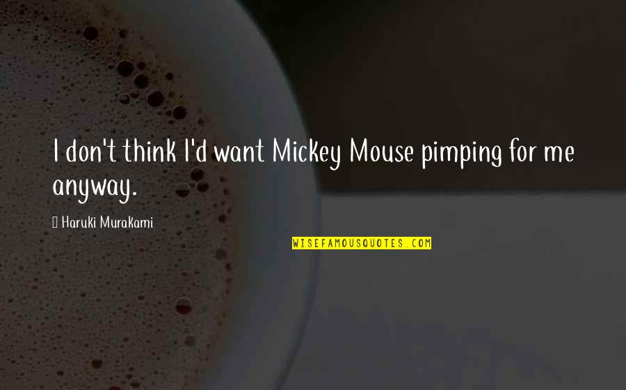 Anyway Quotes By Haruki Murakami: I don't think I'd want Mickey Mouse pimping Anyway Quotes By Haruki Murakami: I don't think I'd want Mickey Mouse pimping