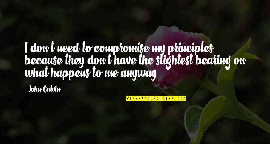 Anyway Quotes By John Calvin: I don't need to compromise my principles, because Anyway Quotes By John Calvin: I don't need to compromise my principles, because