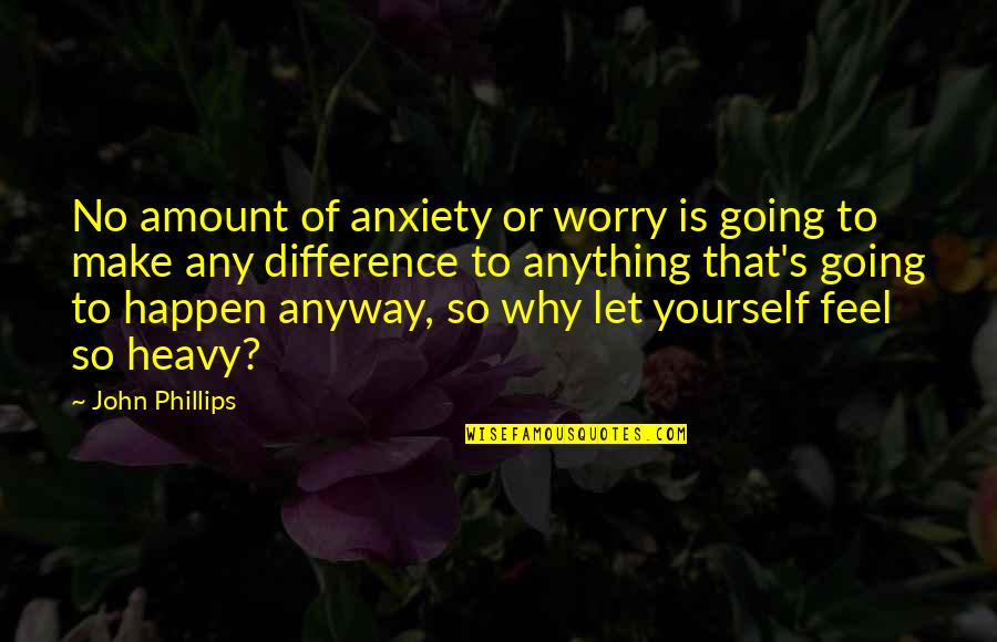 Anyway Quotes By John Phillips: No amount of anxiety or worry is going Anyway Quotes By John Phillips: No amount of anxiety or worry is going