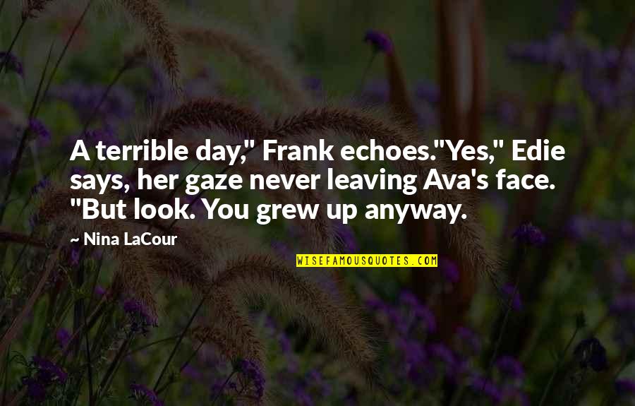 Anyway Quotes By Nina LaCour: A terrible day," Frank echoes."Yes," Edie says, her Anyway Quotes By Nina LaCour: A terrible day," Frank echoes."Yes," Edie says, her