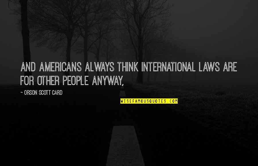 Anyway Quotes By Orson Scott Card: And Americans always think international laws are for Anyway Quotes By Orson Scott Card: And Americans always think international laws are for