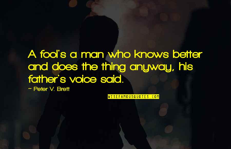 Anyway Quotes By Peter V. Brett: A fool's a man who knows better and Anyway Quotes By Peter V. Brett: A fool's a man who knows better and