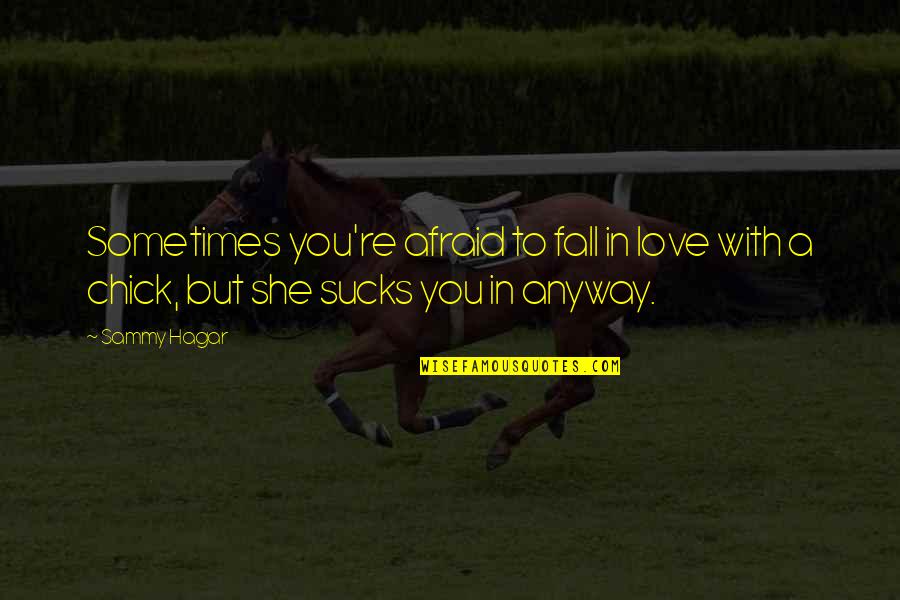 Anyway Quotes By Sammy Hagar: Sometimes you're afraid to fall in love with