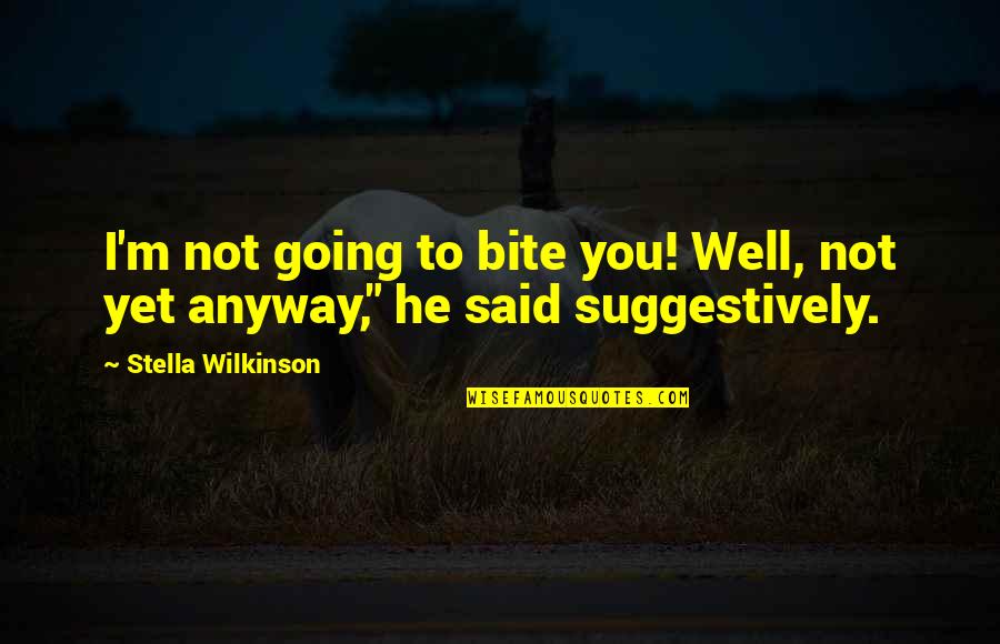 Anyway Quotes By Stella Wilkinson: I'm not going to bite you! Well, not Anyway Quotes By Stella Wilkinson: I'm not going to bite you! Well, not