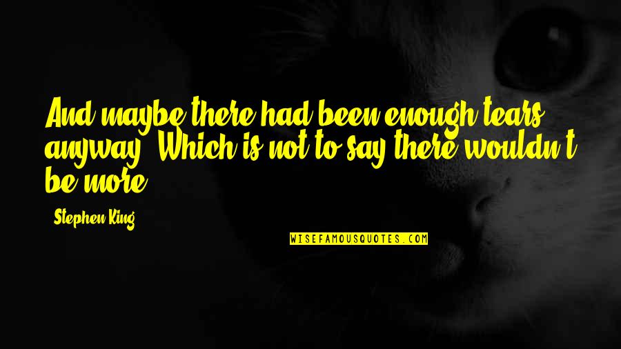 Anyway Quotes By Stephen King: And maybe there had been enough tears, anyway. Anyway Quotes By Stephen King: And maybe there had been enough tears, anyway.