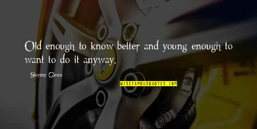 Anyway Quotes By Stormy Glenn: Old enough to know better and young enough