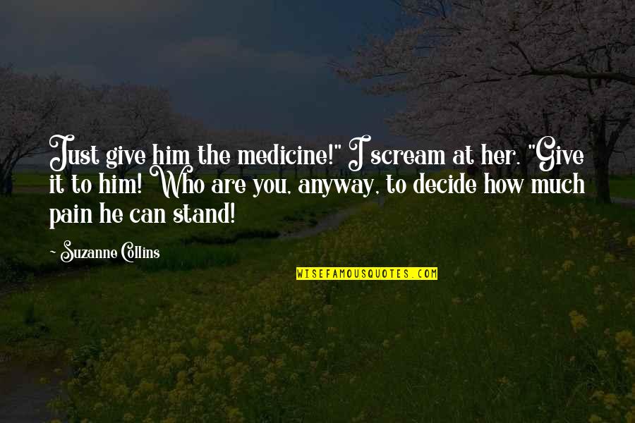 Anyway Quotes By Suzanne Collins: Just give him the medicine!" I scream at Anyway Quotes By Suzanne Collins: Just give him the medicine!" I scream at