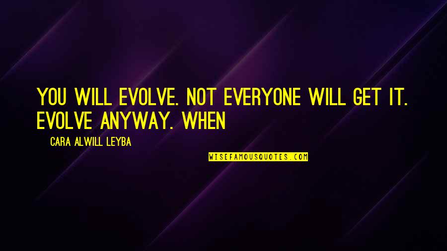 Anyway When Quotes By Cara Alwill Leyba: you will evolve. Not everyone will get it.