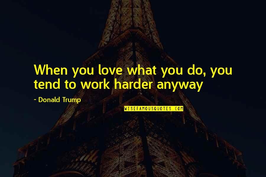 Anyway When Quotes By Donald Trump: When you love what you do, you tend