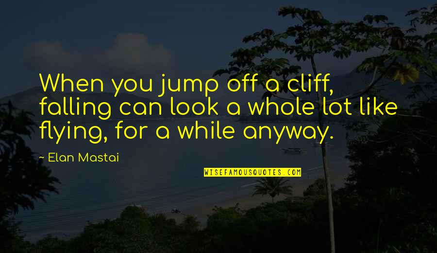 Anyway When Quotes By Elan Mastai: When you jump off a cliff, falling can