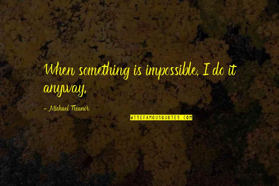 Anyway When Quotes By Michael Treanor: When something is impossible, I do it anyway.