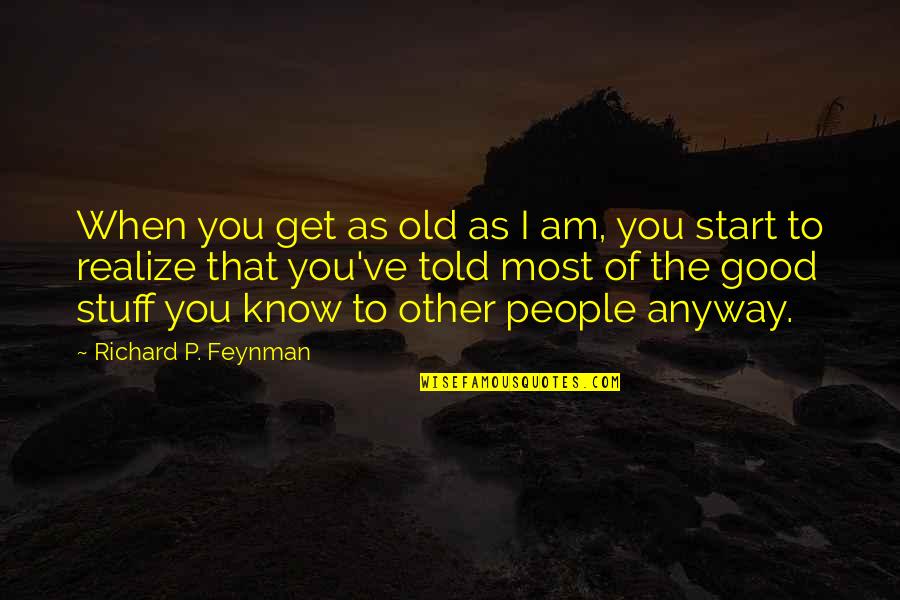 Anyway When Quotes By Richard P. Feynman: When you get as old as I am,