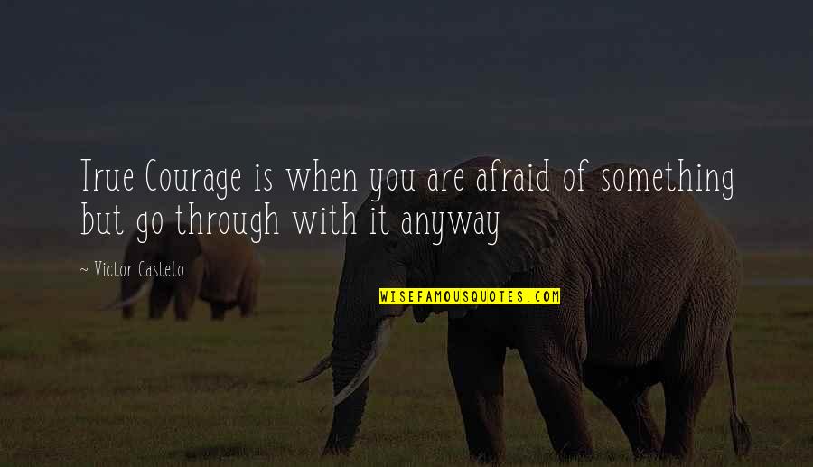 Anyway When Quotes By Victor Castelo: True Courage is when you are afraid of