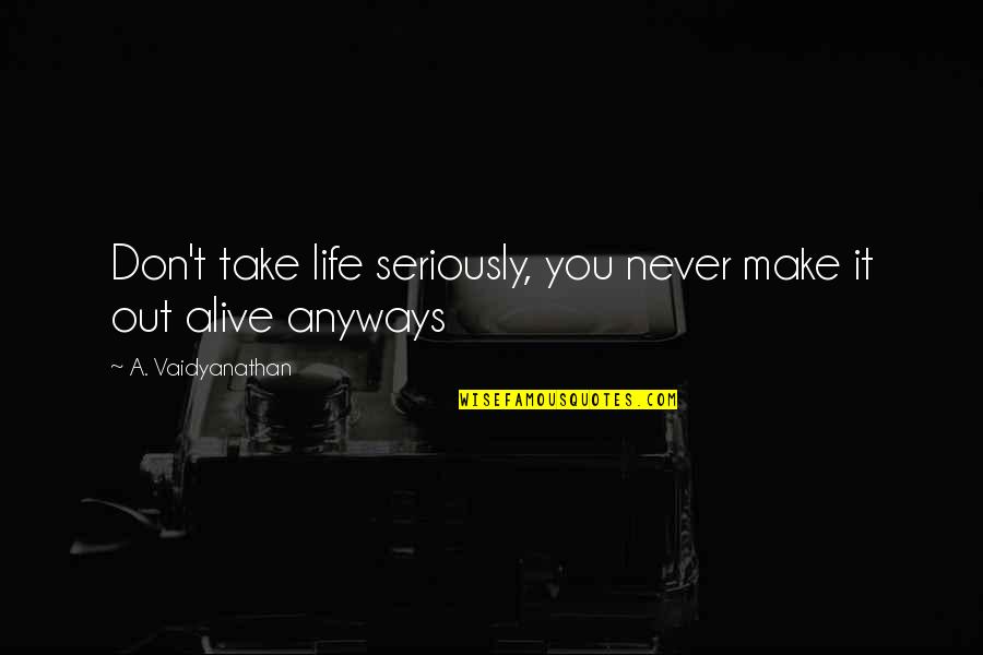 Anyways Quotes By A. Vaidyanathan: Don't take life seriously, you never make it