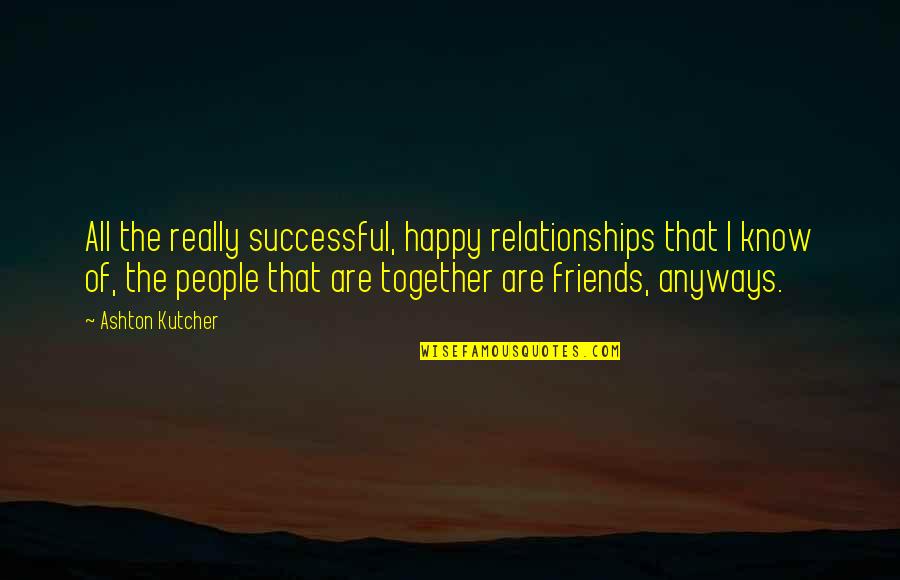 Anyways Quotes By Ashton Kutcher: All the really successful, happy relationships that I