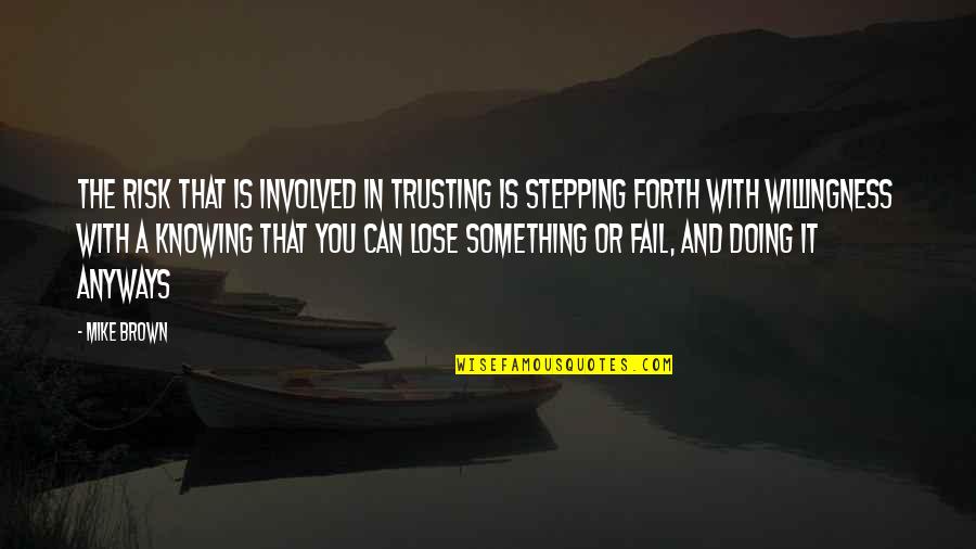 Anyways Quotes By Mike Brown: The risk that is involved in trusting is