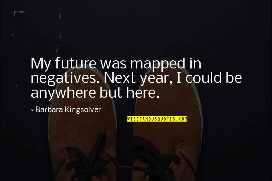 Anywhere But Here Quotes By Barbara Kingsolver: My future was mapped in negatives. Next year,