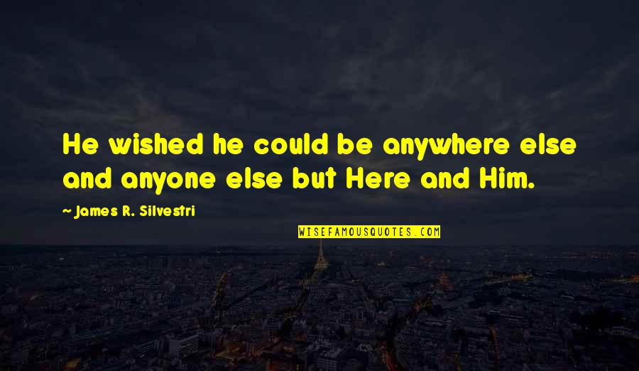 Anywhere But Here Quotes By James R. Silvestri: He wished he could be anywhere else and