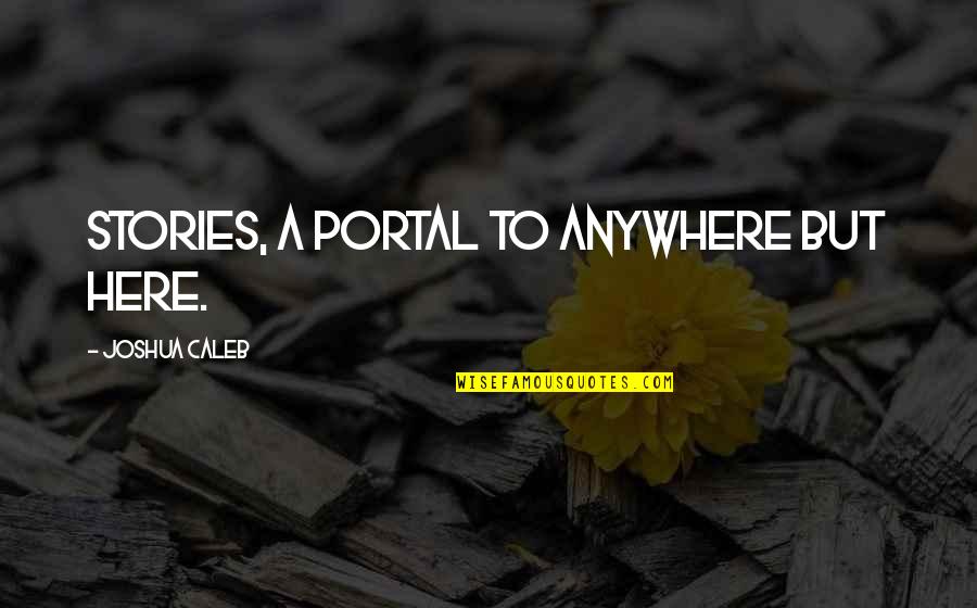 Anywhere But Here Quotes By Joshua Caleb: Stories, A Portal to Anywhere but Here.