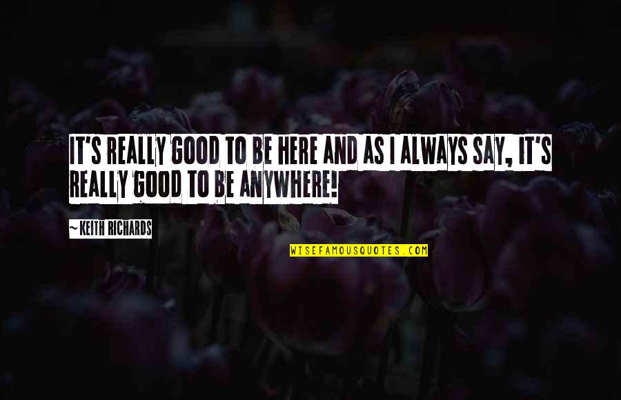 Anywhere But Here Quotes By Keith Richards: It's really good to be here and as