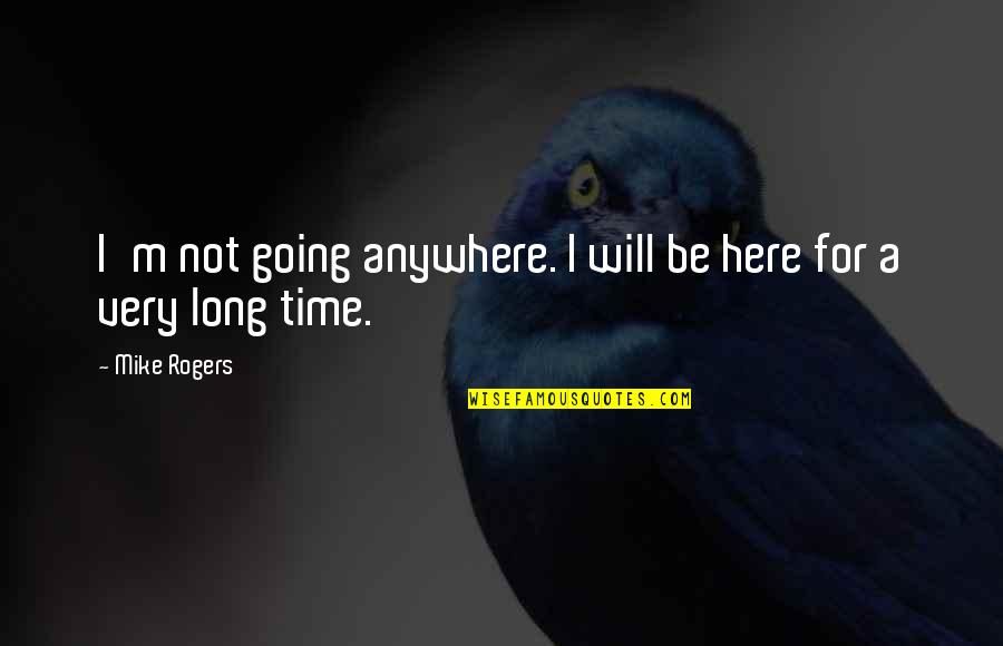 Anywhere But Here Quotes By Mike Rogers: I'm not going anywhere. I will be here