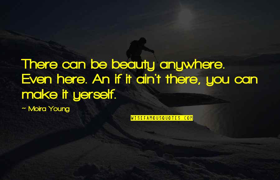 Anywhere But Here Quotes By Moira Young: There can be beauty anywhere. Even here. An