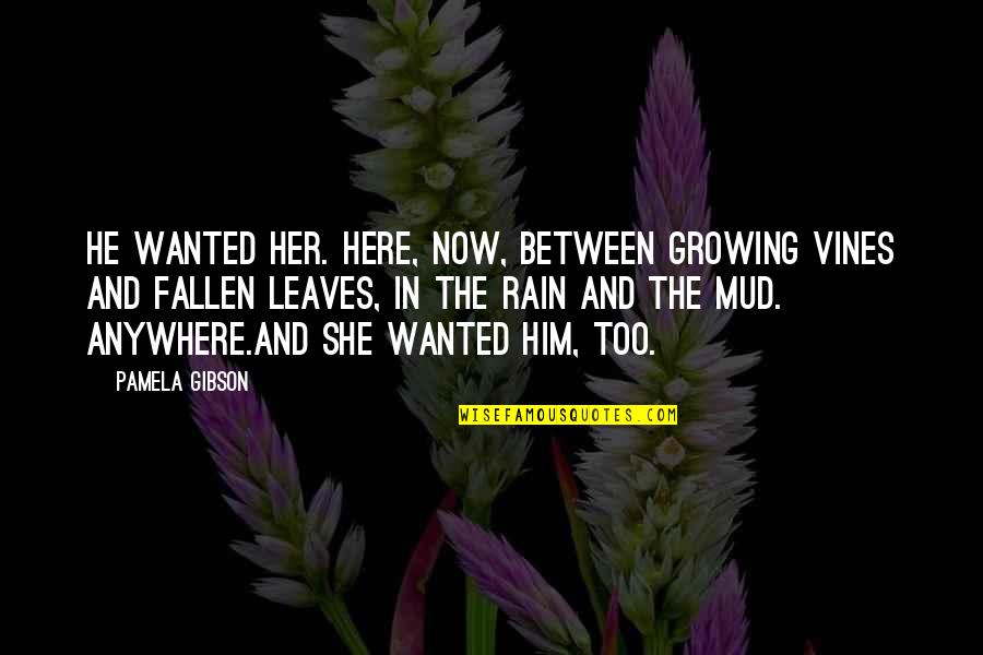 Anywhere But Here Quotes By Pamela Gibson: He wanted her. Here, now, between growing vines