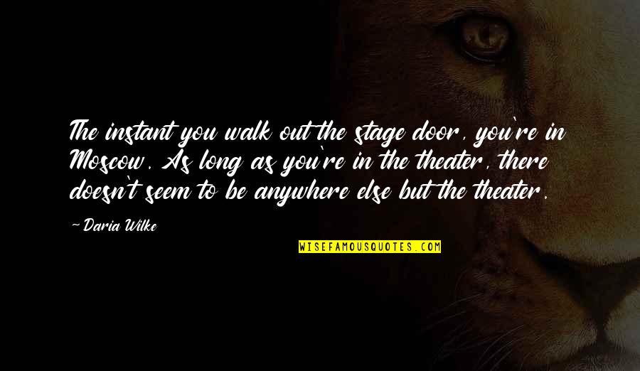 Anywhere Door Quotes By Daria Wilke: The instant you walk out the stage door, Anywhere Door Quotes By Daria Wilke: The instant you walk out the stage door,