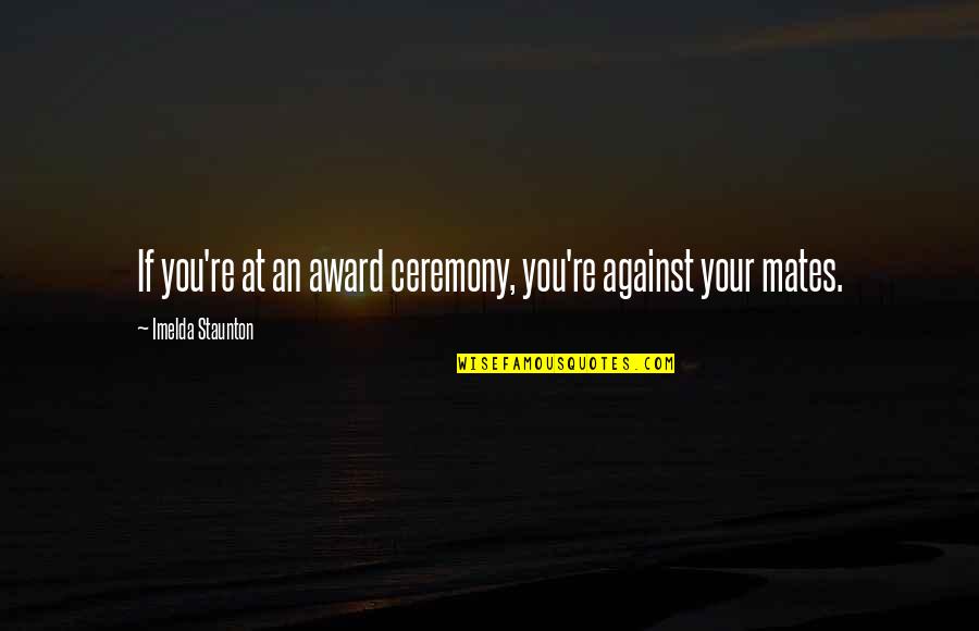 Anywhere Door Quotes By Imelda Staunton: If you're at an award ceremony, you're against Anywhere Door Quotes By Imelda Staunton: If you're at an award ceremony, you're against