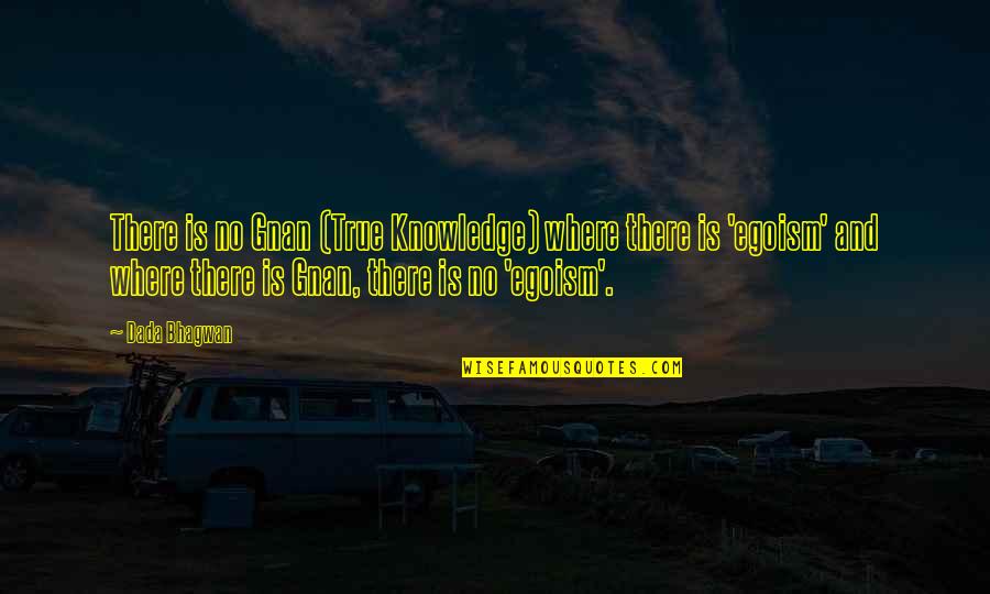 Anywhereand Quotes By Dada Bhagwan: There is no Gnan (True Knowledge) where there Anywhereand Quotes By Dada Bhagwan: There is no Gnan (True Knowledge) where there