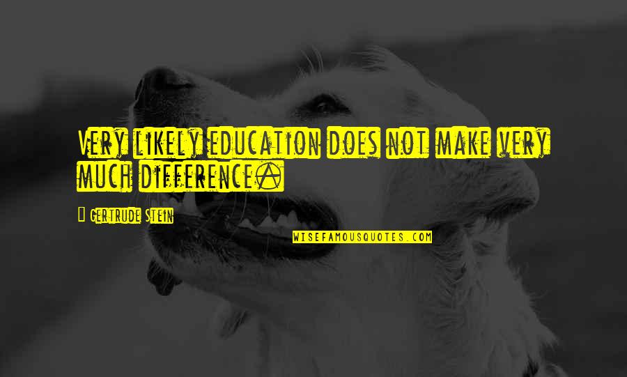 Anywhereand Quotes By Gertrude Stein: Very likely education does not make very much Anywhereand Quotes By Gertrude Stein: Very likely education does not make very much