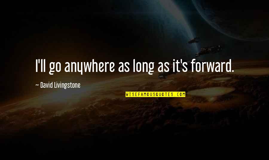 Anywhere's Quotes By David Livingstone: I'll go anywhere as long as it's forward. Anywhere's Quotes By David Livingstone: I'll go anywhere as long as it's forward.