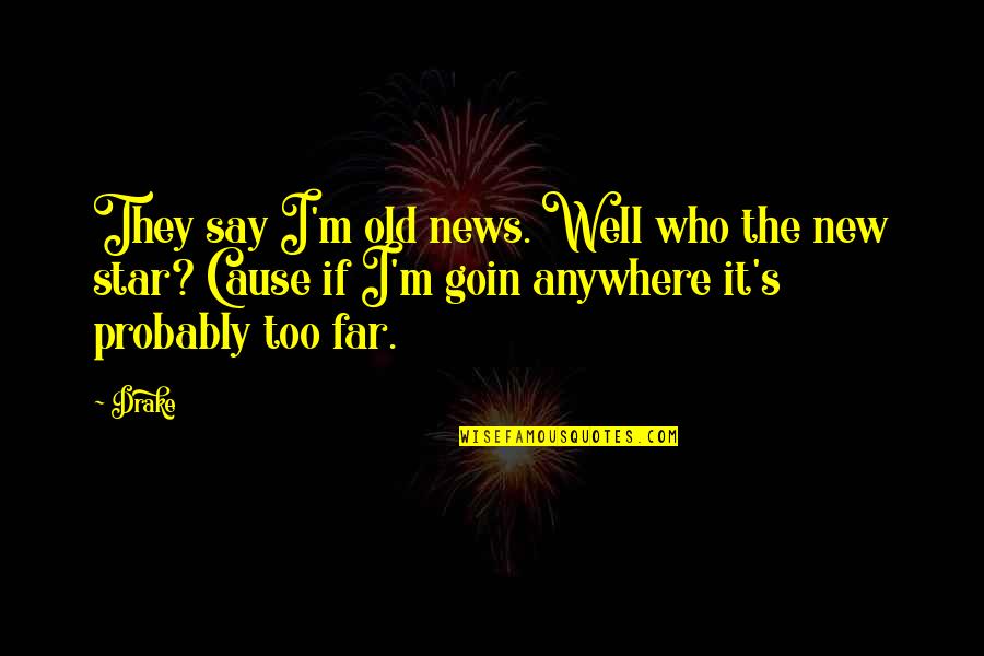 Anywhere's Quotes By Drake: They say I'm old news. Well who the Anywhere's Quotes By Drake: They say I'm old news. Well who the