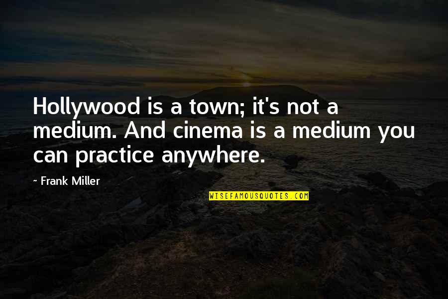 Anywhere's Quotes By Frank Miller: Hollywood is a town; it's not a medium. Anywhere's Quotes By Frank Miller: Hollywood is a town; it's not a medium.