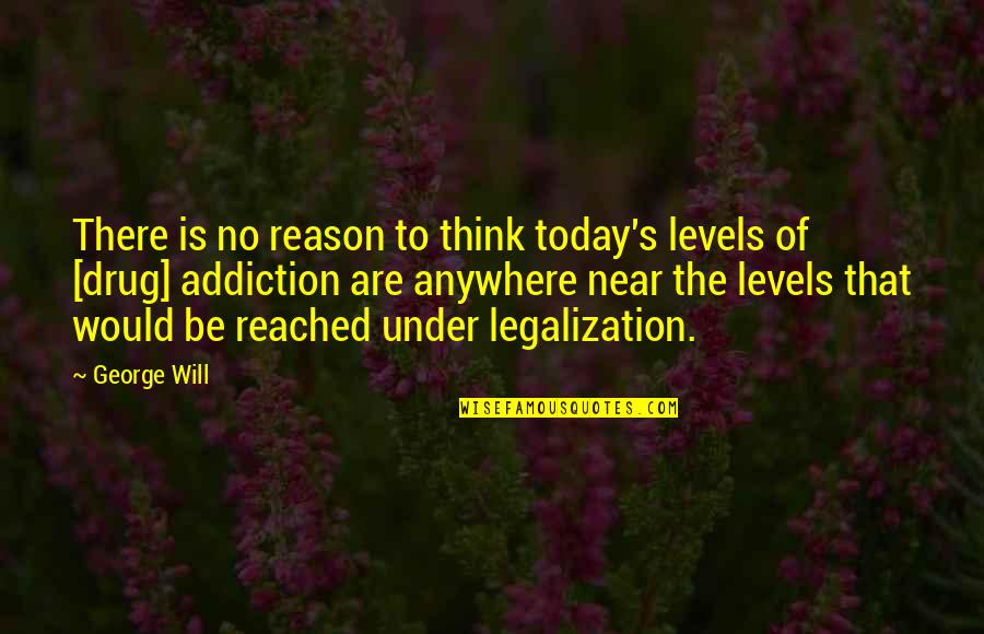 Anywhere's Quotes By George Will: There is no reason to think today's levels Anywhere's Quotes By George Will: There is no reason to think today's levels