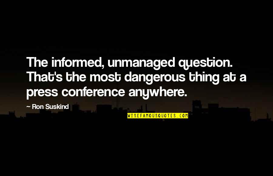 Anywhere's Quotes By Ron Suskind: The informed, unmanaged question. That's the most dangerous Anywhere's Quotes By Ron Suskind: The informed, unmanaged question. That's the most dangerous