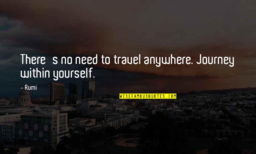 Anywhere's Quotes By Rumi: There's no need to travel anywhere. Journey within