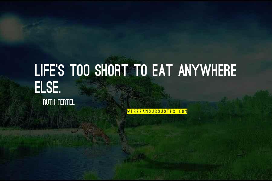 Anywhere's Quotes By Ruth Fertel: Life's too short to eat anywhere else. Anywhere's Quotes By Ruth Fertel: Life's too short to eat anywhere else.
