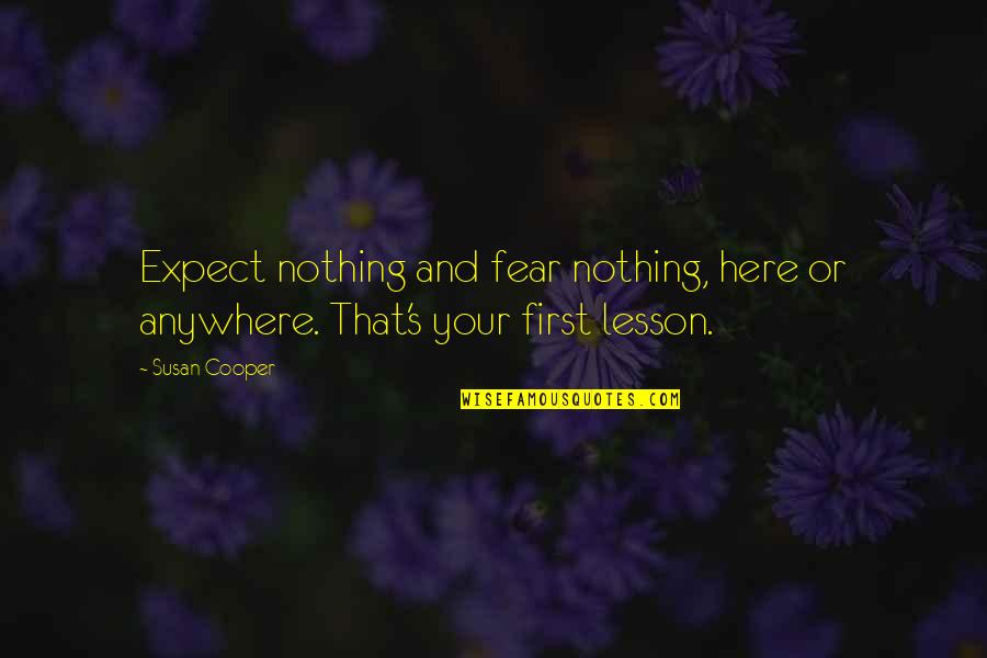 Anywhere's Quotes By Susan Cooper: Expect nothing and fear nothing, here or anywhere.