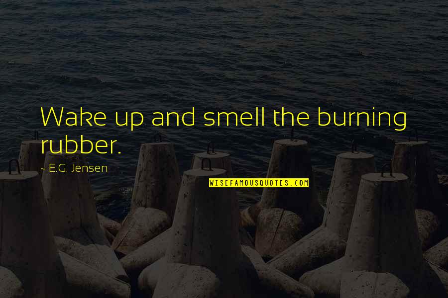 Anywhither Quotes By E.G. Jensen: Wake up and smell the burning rubber.