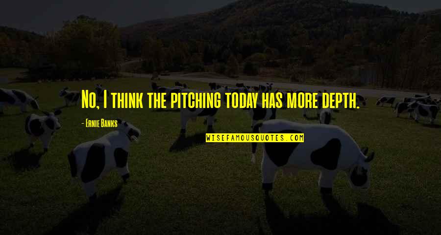 Anywhither Quotes By Ernie Banks: No, I think the pitching today has more Anywhither Quotes By Ernie Banks: No, I think the pitching today has more