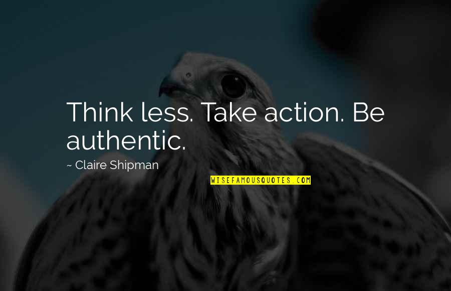 Anzac Legend Quotes By Claire Shipman: Think less. Take action. Be authentic.