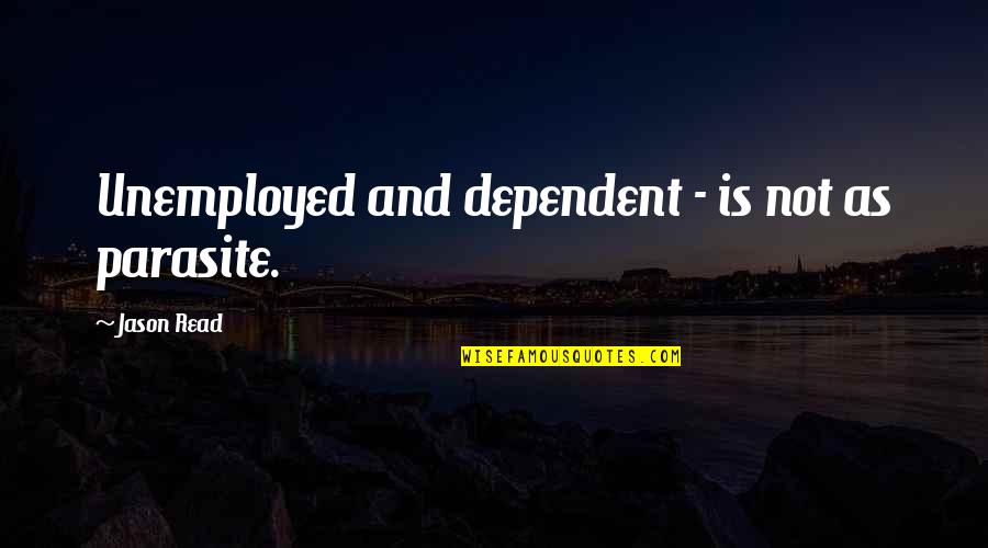 Anzac Legend Quotes By Jason Read: Unemployed and dependent - is not as parasite.